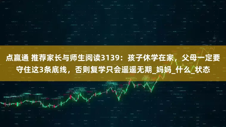 点赢通 推荐家长与师生阅读3139：孩子休学在家，父母一定要守住这3条底线，否则复学只会遥遥无期_妈妈_什么_状态