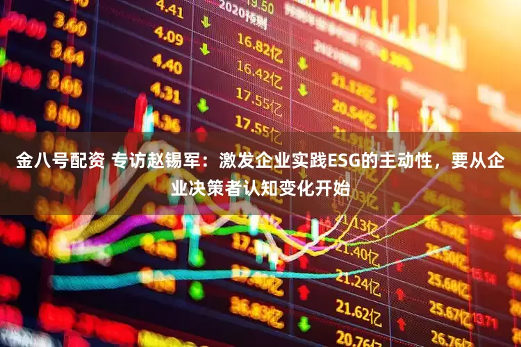 金八号配资 专访赵锡军：激发企业实践ESG的主动性，要从企业决策者认知变化开始