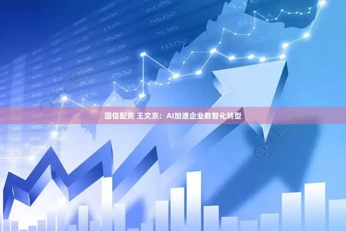 国信配资 王文京：AI加速企业数智化转型