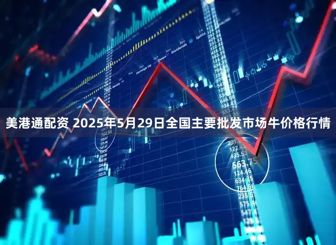 美港通配资 2025年5月29日全国主要批发市场牛价格行情