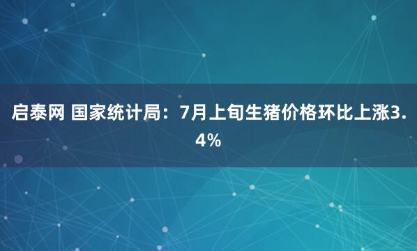 启泰网 国家统计局：7月上旬生猪价格环比上涨3.4%