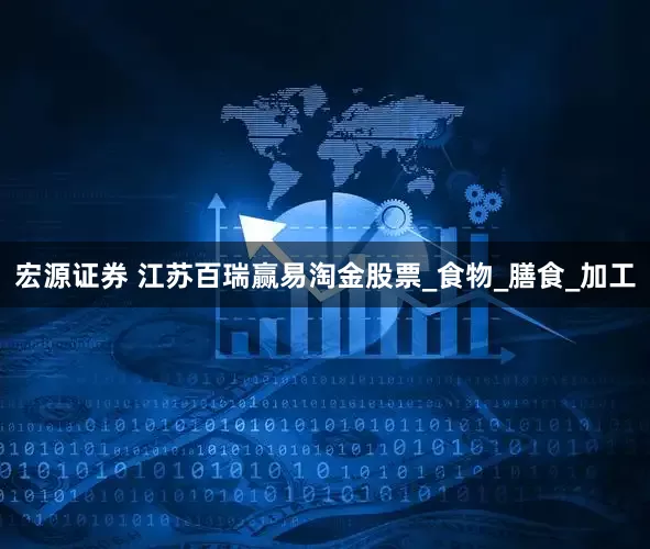 宏源证券 江苏百瑞赢易淘金股票_食物_膳食_加工