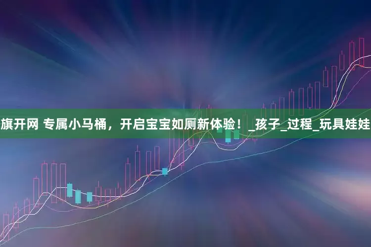 旗开网 专属小马桶，开启宝宝如厕新体验！_孩子_过程_玩具娃娃