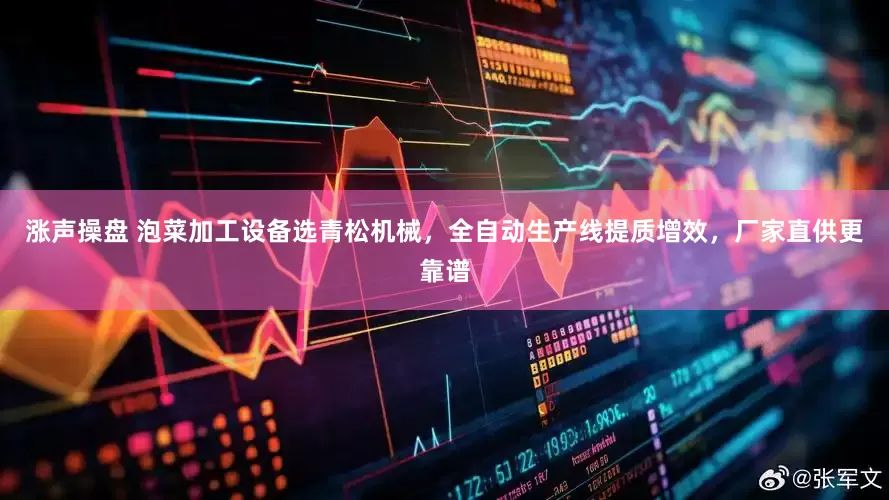 涨声操盘 泡菜加工设备选青松机械，全自动生产线提质增效，厂家直供更靠谱