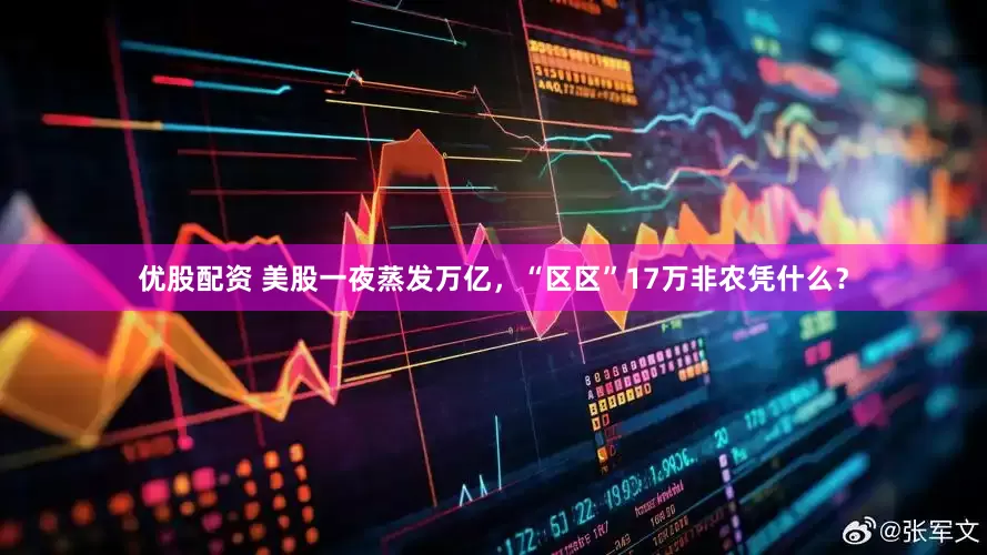优股配资 美股一夜蒸发万亿，“区区”17万非农凭什么？