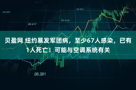 贝盈网 纽约暴发军团病，至少67人感染，已有1人死亡！可能与空调系统有关